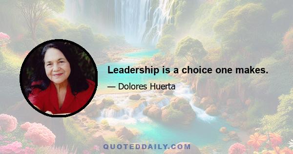 Leadership is a choice one makes.