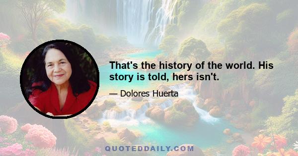 That's the history of the world. His story is told, hers isn't.