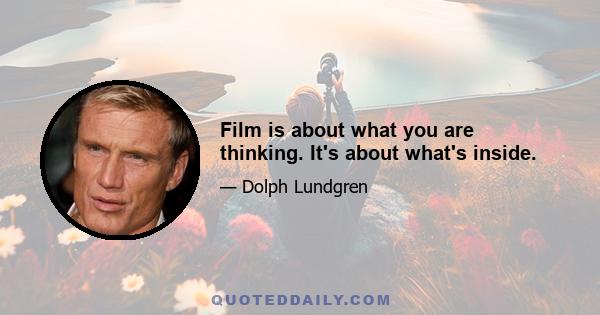 Film is about what you are thinking. It's about what's inside.