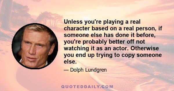 Unless you're playing a real character based on a real person, if someone else has done it before, you're probably better off not watching it as an actor. Otherwise you end up trying to copy someone else.