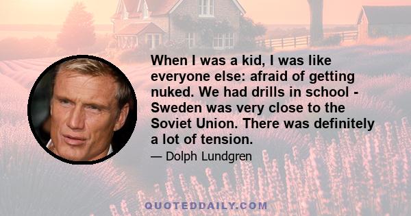 When I was a kid, I was like everyone else: afraid of getting nuked. We had drills in school - Sweden was very close to the Soviet Union. There was definitely a lot of tension.