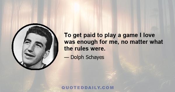 To get paid to play a game I love was enough for me, no matter what the rules were.