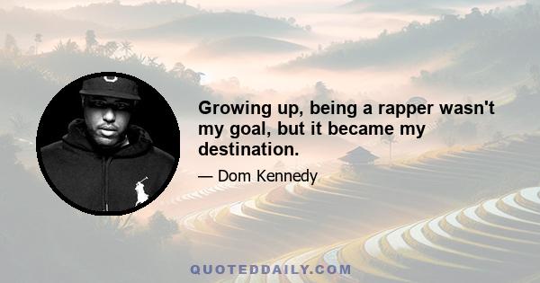 Growing up, being a rapper wasn't my goal, but it became my destination.