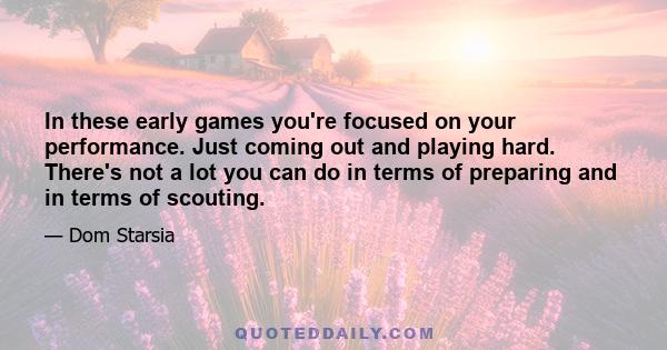 In these early games you're focused on your performance. Just coming out and playing hard. There's not a lot you can do in terms of preparing and in terms of scouting.