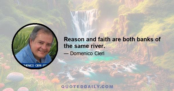 Reason and faith are both banks of the same river.