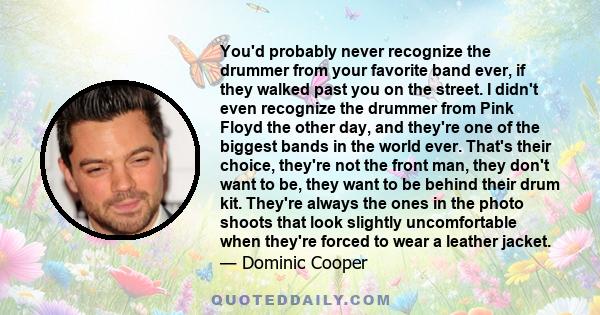 You'd probably never recognize the drummer from your favorite band ever, if they walked past you on the street. I didn't even recognize the drummer from Pink Floyd the other day, and they're one of the biggest bands in