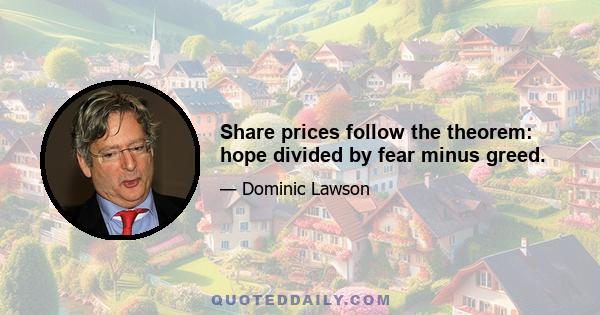 Share prices follow the theorem: hope divided by fear minus greed.