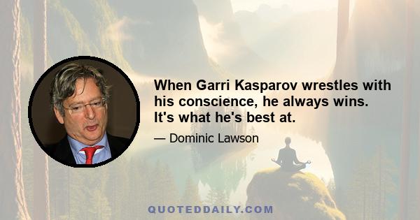 When Garri Kasparov wrestles with his conscience, he always wins. It's what he's best at.