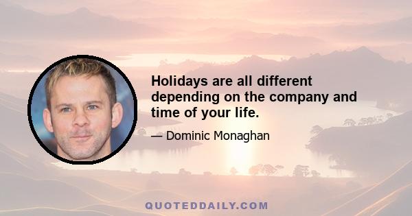 Holidays are all different depending on the company and time of your life.