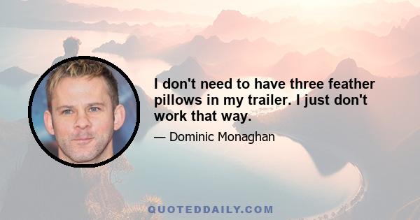 I don't need to have three feather pillows in my trailer. I just don't work that way.