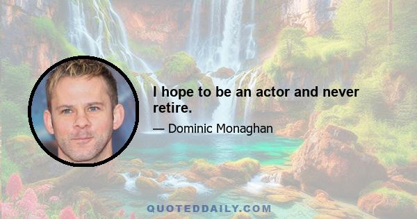 I hope to be an actor and never retire.