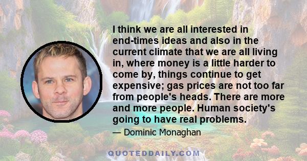 I think we are all interested in end-times ideas and also in the current climate that we are all living in, where money is a little harder to come by, things continue to get expensive; gas prices are not too far from