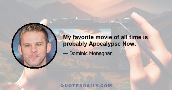 My favorite movie of all time is probably Apocalypse Now.