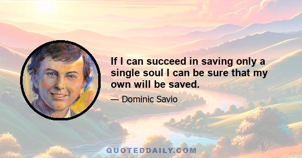 If I can succeed in saving only a single soul I can be sure that my own will be saved.