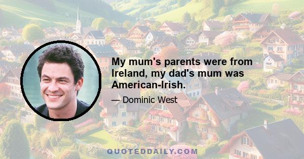 My mum's parents were from Ireland, my dad's mum was American-Irish.