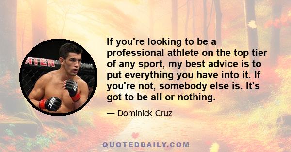 If you're looking to be a professional athlete on the top tier of any sport, my best advice is to put everything you have into it. If you're not, somebody else is. It's got to be all or nothing.