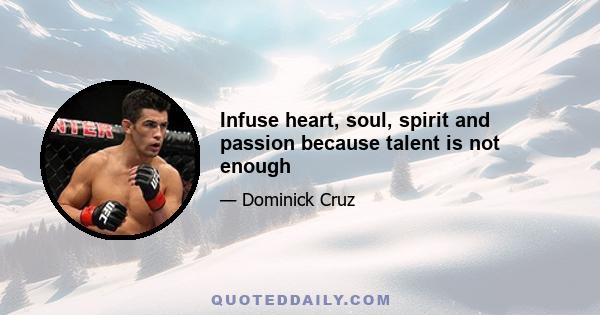 Infuse heart, soul, spirit and passion because talent is not enough