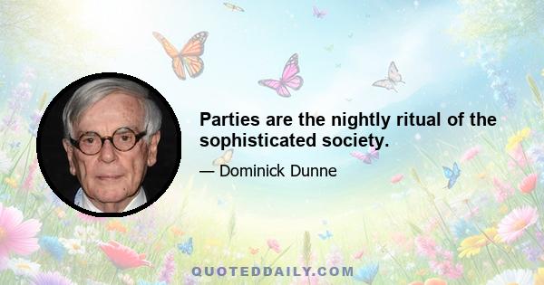 Parties are the nightly ritual of the sophisticated society.