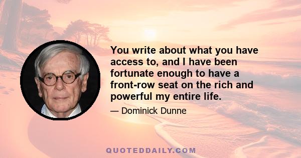 You write about what you have access to, and I have been fortunate enough to have a front-row seat on the rich and powerful my entire life.