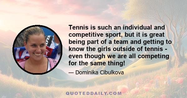 Tennis is such an individual and competitive sport, but it is great being part of a team and getting to know the girls outside of tennis - even though we are all competing for the same thing!