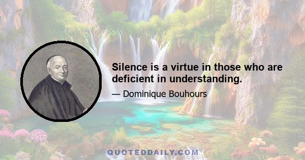 Silence is a virtue in those who are deficient in understanding.