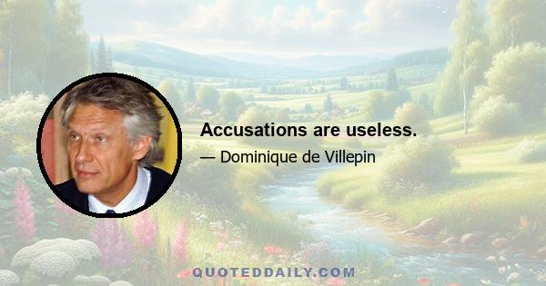 Accusations are useless.