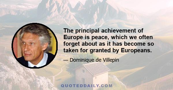 The principal achievement of Europe is peace, which we often forget about as it has become so taken for granted by Europeans.