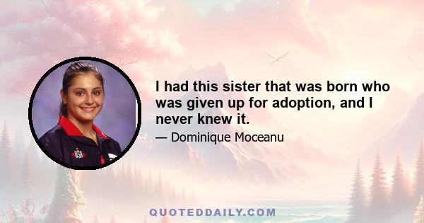 I had this sister that was born who was given up for adoption, and I never knew it.