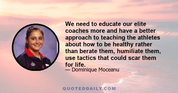 We need to educate our elite coaches more and have a better approach to teaching the athletes about how to be healthy rather than berate them, humiliate them, use tactics that could scar them for life.