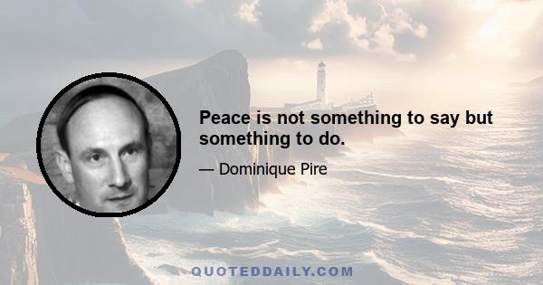 Peace is not something to say but something to do.