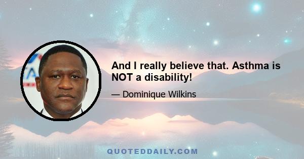 And I really believe that. Asthma is NOT a disability!