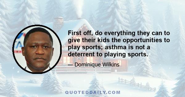 First off, do everything they can to give their kids the opportunities to play sports; asthma is not a deterrent to playing sports.