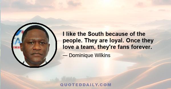 I like the South because of the people. They are loyal. Once they love a team, they're fans forever.