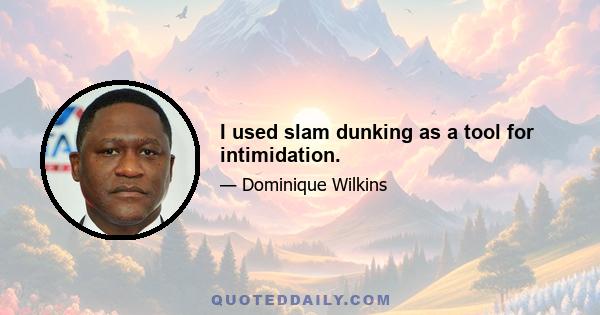 I used slam dunking as a tool for intimidation.