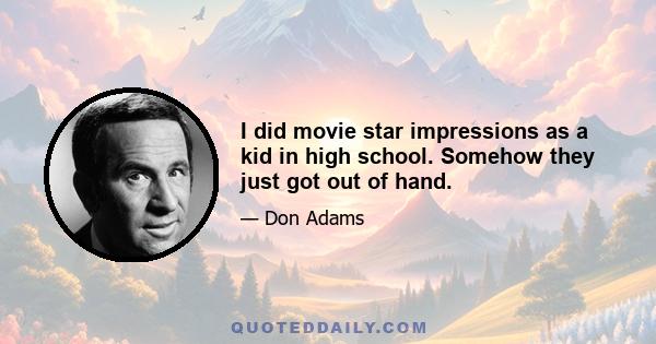 I did movie star impressions as a kid in high school. Somehow they just got out of hand.