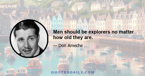 Men should be explorers no matter how old they are.