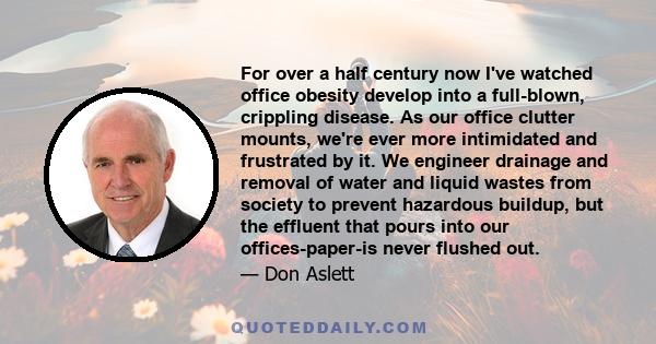 For over a half century now I've watched office obesity develop into a full-blown, crippling disease. As our office clutter mounts, we're ever more intimidated and frustrated by it. We engineer drainage and removal of