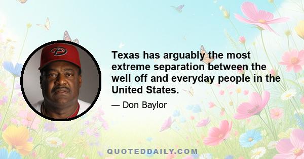 Texas has arguably the most extreme separation between the well off and everyday people in the United States.