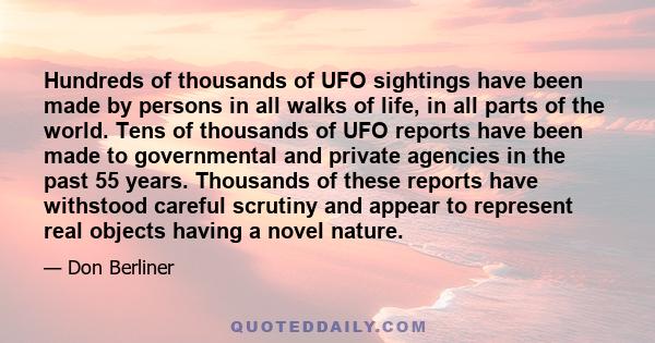 Hundreds of thousands of UFO sightings have been made by persons in all walks of life, in all parts of the world. Tens of thousands of UFO reports have been made to governmental and private agencies in the past 55