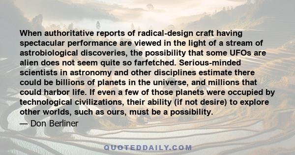 When authoritative reports of radical-design craft having spectacular performance are viewed in the light of a stream of astrobiological discoveries, the possibility that some UFOs are alien does not seem quite so