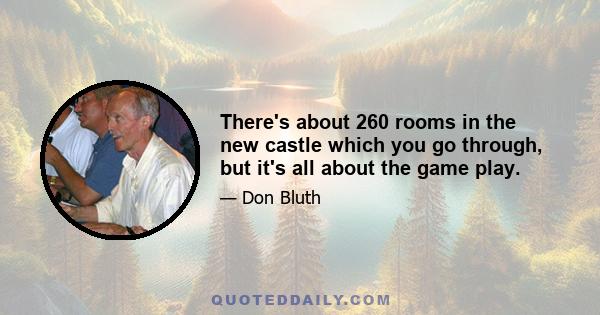 There's about 260 rooms in the new castle which you go through, but it's all about the game play.