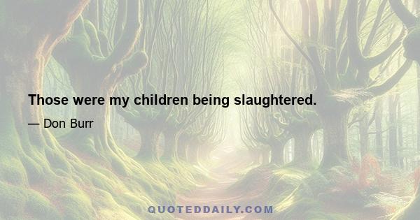 Those were my children being slaughtered.