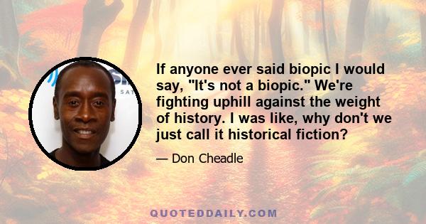 If anyone ever said biopic I would say, It's not a biopic. We're fighting uphill against the weight of history. I was like, why don't we just call it historical fiction?