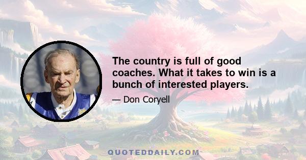 The country is full of good coaches. What it takes to win is a bunch of interested players.