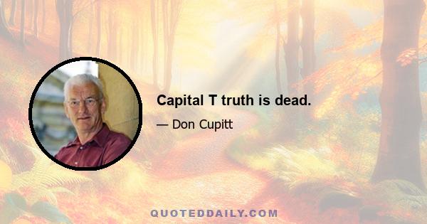 Capital T truth is dead.