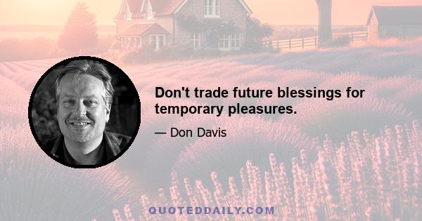 Don't trade future blessings for temporary pleasures.