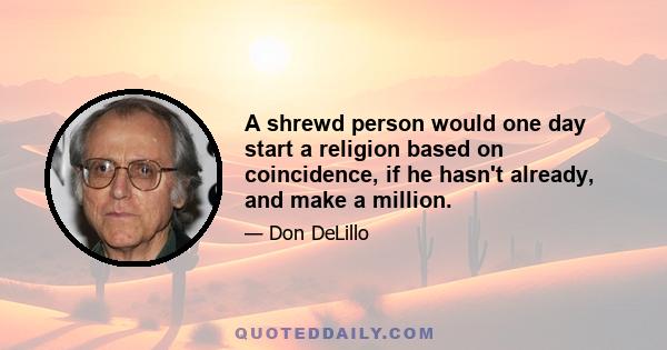 A shrewd person would one day start a religion based on coincidence, if he hasn't already, and make a million.