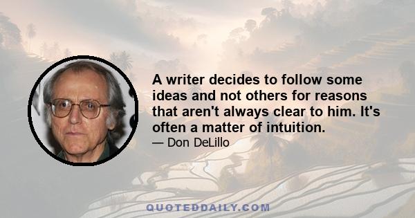 A writer decides to follow some ideas and not others for reasons that aren't always clear to him. It's often a matter of intuition.