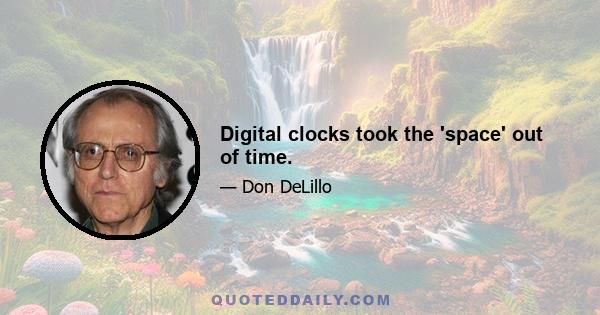 Digital clocks took the 'space' out of time.