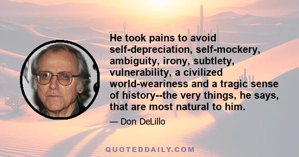 He took pains to avoid self-depreciation, self-mockery, ambiguity, irony, subtlety, vulnerability, a civilized world-weariness and a tragic sense of history--the very things, he says, that are most natural to him.